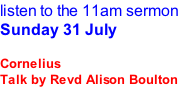 listen to the 11am sermon Sunday 31 July  Cornelius Talk by Revd Alison Boulton
