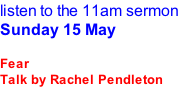 listen to the 11am sermon Sunday 15 May  Fear Talk by Rachel Pendleton