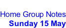 Home Group Notes Sunday 15 May